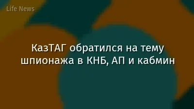 КазТАГ обратился на тему шпионажа в КНБ, АП и кабмин