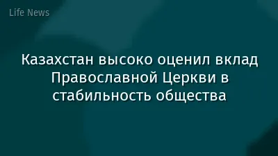 Казахстан высоко оценил вклад Православной Церкви в стабильность общества