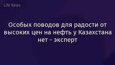 Особых поводов для радости от высоких цен на нефть у Казахстана нет - эксперт