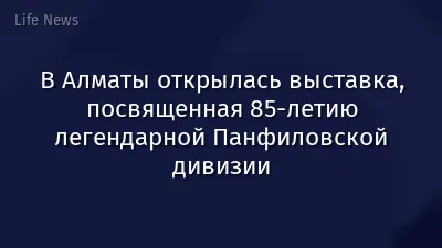 В Алматы открылась выставка, посвященная 85-летию легендарной Панфиловской дивизии