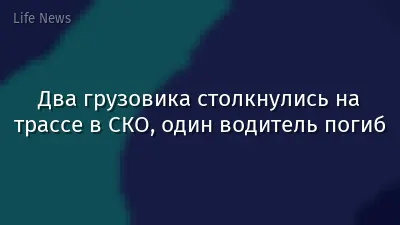 Два грузовика столкнулись на трассе в СКО, один водитель погиб