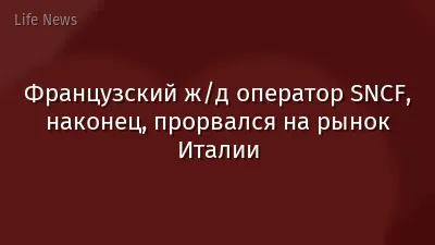 Французский ж/д оператор SNCF, наконец, прорвался на рынок Италии