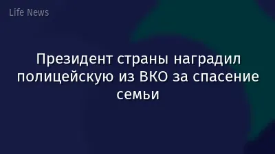 Президент страны наградил полицейскую из ВКО за спасение семьи