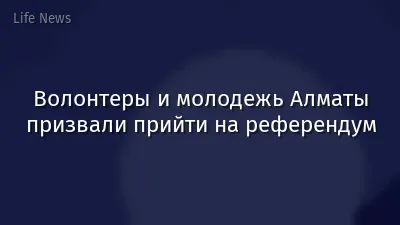 Волонтеры и молодежь Алматы призвали прийти на референдум