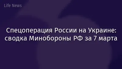 Спецоперация России на Украине: сводка Минобороны РФ за 7 марта