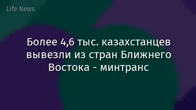 Более 4,6 тыс. казахстанцев вывезли из стран Ближнего Востока - минтранс