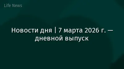 Новости дня | 7 марта 2026 г. — дневной выпуск