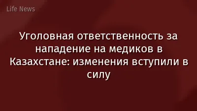 Уголовная ответственность за нападение на медиков в Казахстане: изменения вступили в силу