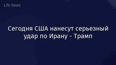 Сегодня США нанесут серьезный удар по Ирану - Трамп
