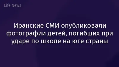 Иранские СМИ опубликовали фотографии детей, погибших при ударе по школе на юге страны