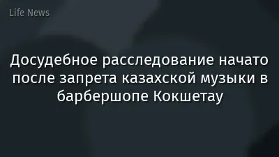 Досудебное расследование начато после запрета казахской музыки в барбершопе Кокшетау