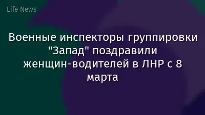 Военные инспекторы группировки "Запад" поздравили женщин-водителей в ЛНР с 8 марта