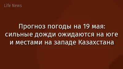 Прогноз погоды на 19 мая: сильные дожди ожидаются на юге и местами на западе Казахстана
