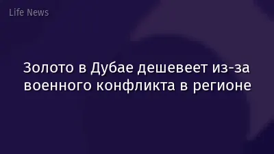 Золото в Дубае дешевеет из-за военного конфликта в регионе