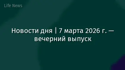 Новости дня | 7 марта 2026 г. — вечерний выпуск