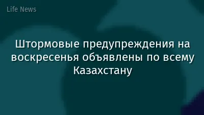 Штормовые предупреждения на воскресенья объявлены по всему Казахстану
