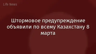 Штормовое предупреждение объявили по всему Казахстану 8 марта