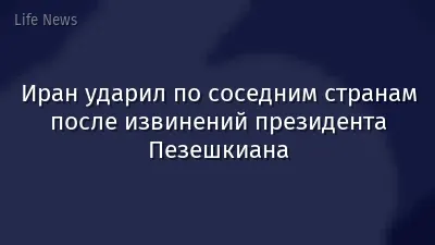 Иран ударил по соседним странам после извинений президента Пезешкиана