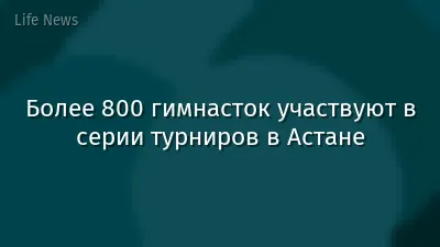 Более 800 гимнасток участвуют в серии турниров в Астане