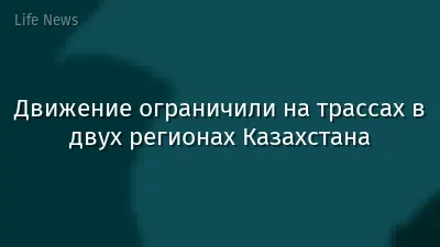 Движение ограничили на трассах в двух регионах Казахстана