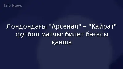 Лондондағы "Арсенал" – "Қайрат" футбол матчы: билет бағасы қанша