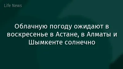 Облачную погоду ожидают в воскресенье в Астане, в Алматы и Шымкенте солнечно