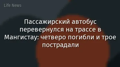 Пассажирский автобус перевернулся на трассе в Мангистау: четверо погибли и трое пострадали
