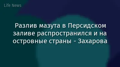 Разлив мазута в Персидском заливе распространился и на островные страны - Захарова