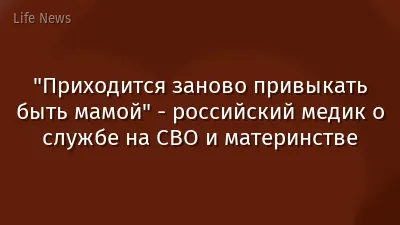 "Приходится заново привыкать быть мамой" - российский медик о службе на СВО и материнстве