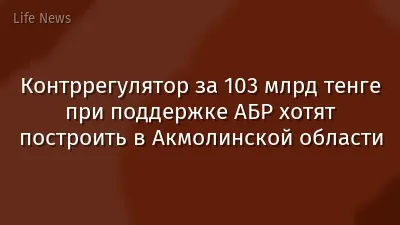 Контррегулятор за 103 млрд тенге при поддержке АБР хотят построить в Акмолинской области