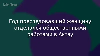 Год преследовавший женщину отделался общественными работами в Актау