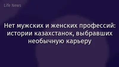 Нет мужских и женских профессий: истории казахстанок, выбравших необычную карьеру