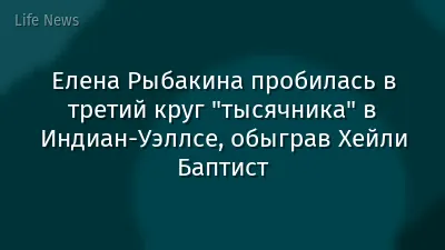 Елена Рыбакина пробилась в третий круг "тысячника" в Индиан-Уэллсе, обыграв Хейли Баптист