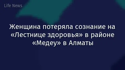 Женщина потеряла сознание на «Лестнице здоровья» в районе «Медеу» в Алматы