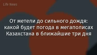 От метели до сильного дождя: какой будет погода в мегаполисах Казахстана в ближайшие три дня