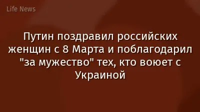 Путин поздравил российских женщин с 8 Марта и поблагодарил "за мужество" тех, кто воюет с Украиной