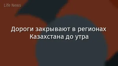Дороги закрывают в регионах Казахстана до утра