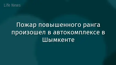 Пожар повышенного ранга произошел в автокомплексе в Шымкенте