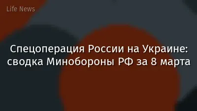 Спецоперация России на Украине: сводка Минобороны РФ за 8 марта
