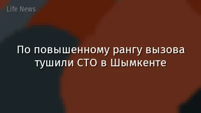 По повышенному рангу вызова тушили СТО в Шымкенте