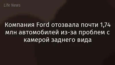 Компания Ford отозвала почти 1,74 млн автомобилей из-за проблем с камерой заднего вида
