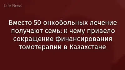 Вместо 50 онкобольных лечение получают семь: к чему привело сокращение финансирования томотерапии в Казахстане