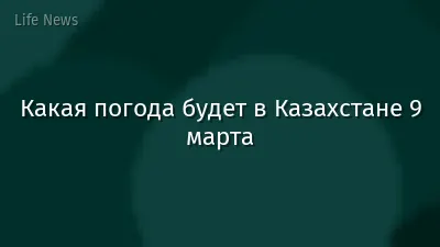 Какая погода будет в Казахстане 9 марта