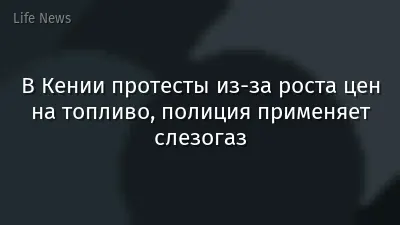 В Кении протесты из‑за роста цен на топливо, полиция применяет слезогаз