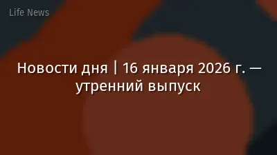 Новости дня | 16 января 2026 г. — утренний выпуск