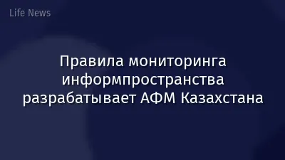 Правила мониторинга информпространства разрабатывает АФМ Казахстана