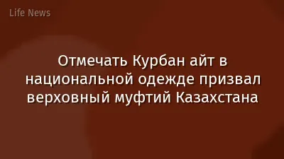 Отмечать Курбан айт в национальной одежде призвал верховный муфтий Казахстана