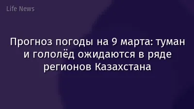 Прогноз погоды на 9 марта: туман и гололёд ожидаются в ряде регионов Казахстана