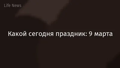 Какой сегодня праздник: 9 марта