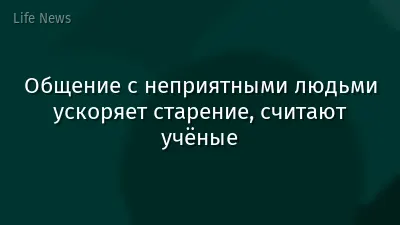 Общение с неприятными людьми ускоряет старение, считают учёные